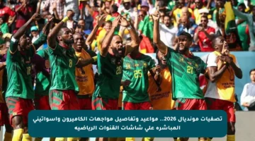 تصفيات مونديال 2026.. مواعيد وتفاصيل مواجهات الكاميرون وإسواتيني المباشرة على شاشات القنوات الرياضية